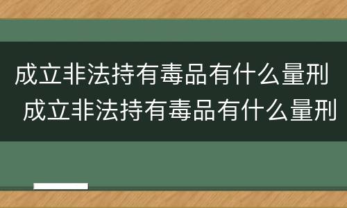成立非法持有毒品有什么量刑 成立非法持有毒品有什么量刑标准