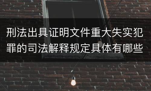 刑法出具证明文件重大失实犯罪的司法解释规定具体有哪些主要内容