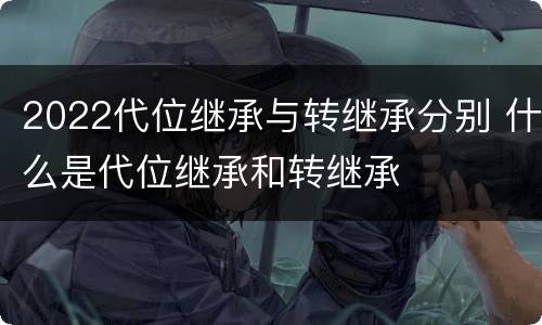 2022代位继承与转继承分别 什么是代位继承和转继承