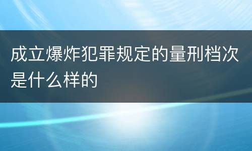 成立爆炸犯罪规定的量刑档次是什么样的