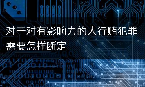 对于对有影响力的人行贿犯罪需要怎样断定