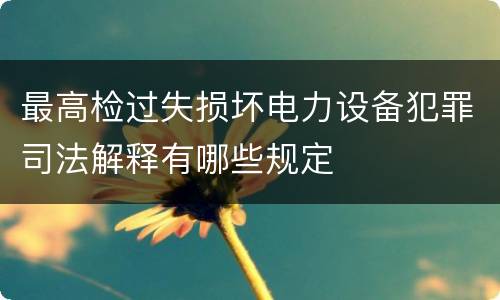 最高检过失损坏电力设备犯罪司法解释有哪些规定