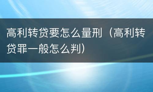 高利转贷要怎么量刑（高利转贷罪一般怎么判）