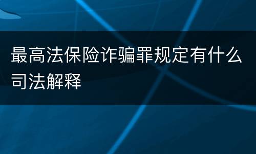 最高法保险诈骗罪规定有什么司法解释