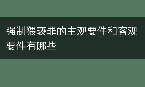 强制猥亵罪的主观要件和客观要件有哪些