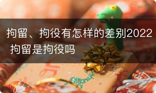 拘留、拘役有怎样的差别2022 拘留是拘役吗