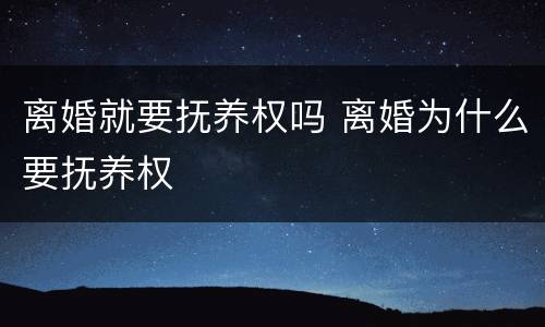 离婚就要抚养权吗 离婚为什么要抚养权