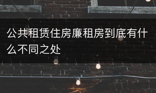 公共租赁住房廉租房到底有什么不同之处