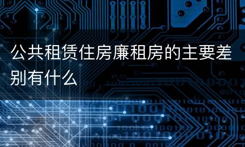 公共租赁住房廉租房的主要差别有什么