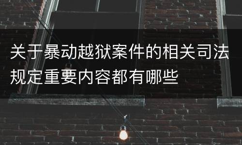 关于暴动越狱案件的相关司法规定重要内容都有哪些