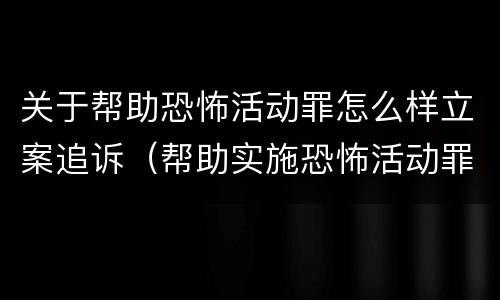 关于帮助恐怖活动罪怎么样立案追诉（帮助实施恐怖活动罪）
