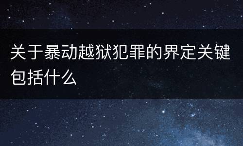 关于暴动越狱犯罪的界定关键包括什么