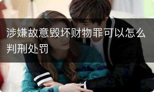 涉嫌故意毁坏财物罪可以怎么判刑处罚