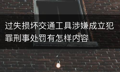 过失损坏交通工具涉嫌成立犯罪刑事处罚有怎样内容
