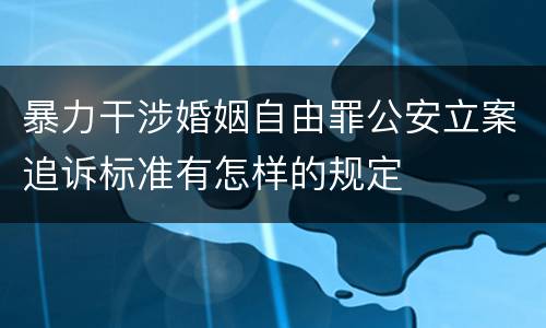 暴力干涉婚姻自由罪公安立案追诉标准有怎样的规定