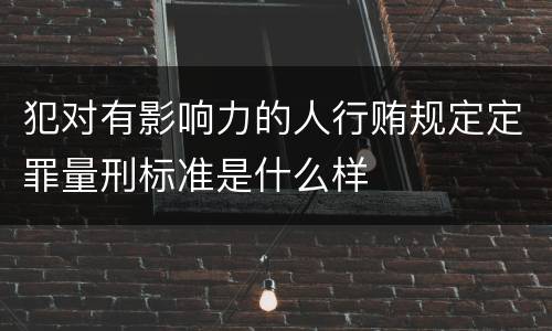 犯对有影响力的人行贿规定定罪量刑标准是什么样