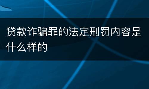 贷款诈骗罪的法定刑罚内容是什么样的