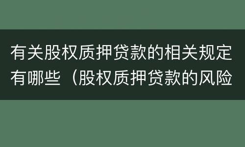 有关股权质押贷款的相关规定有哪些（股权质押贷款的风险）