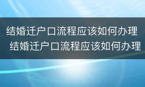 结婚迁户口流程应该如何办理 结婚迁户口流程应该如何办理离婚