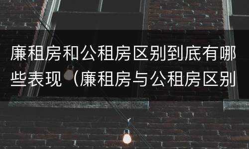 廉租房和公租房区别到底有哪些表现（廉租房与公租房区别）