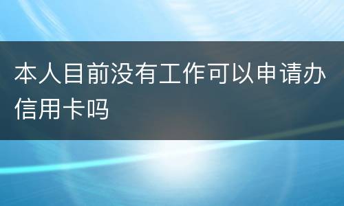 本人目前没有工作可以申请办信用卡吗