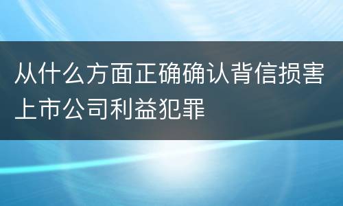 从什么方面正确确认背信损害上市公司利益犯罪