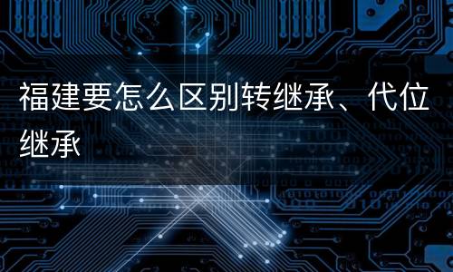 福建要怎么区别转继承、代位继承