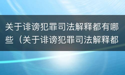 关于诽谤犯罪司法解释都有哪些（关于诽谤犯罪司法解释都有哪些案例）