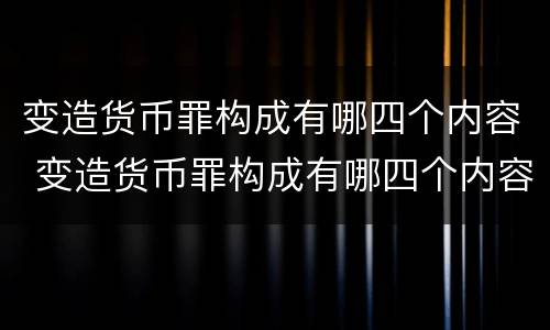 变造货币罪构成有哪四个内容 变造货币罪构成有哪四个内容