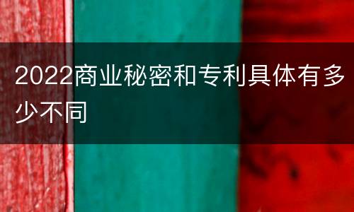 2022商业秘密和专利具体有多少不同