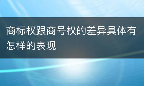 商标权跟商号权的差异具体有怎样的表现