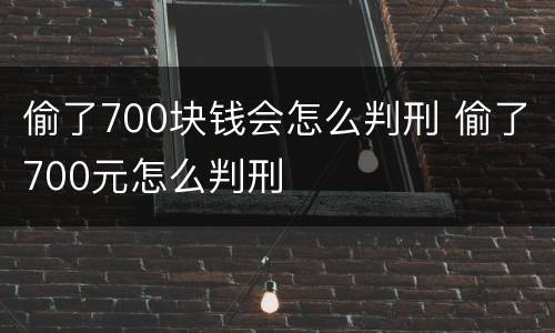 偷了700块钱会怎么判刑 偷了700元怎么判刑