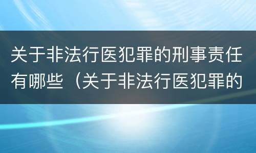关于非法行医犯罪的刑事责任有哪些（关于非法行医犯罪的刑事责任有哪些案例）