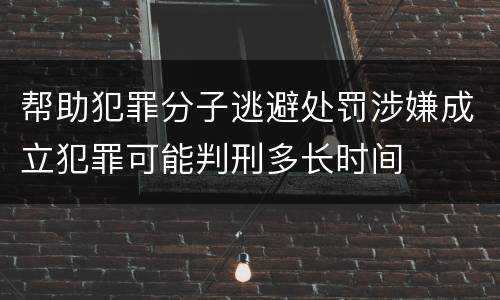 帮助犯罪分子逃避处罚涉嫌成立犯罪可能判刑多长时间