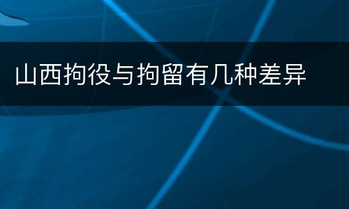 山西拘役与拘留有几种差异
