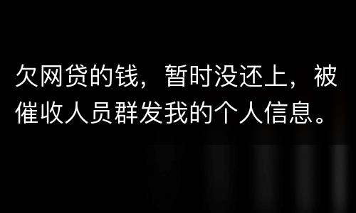 欠网贷的钱，暂时没还上，被催收人员群发我的个人信息。请问他们可以这样做不