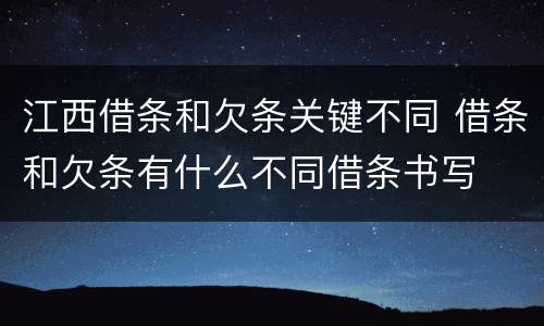 江西借条和欠条关键不同 借条和欠条有什么不同借条书写