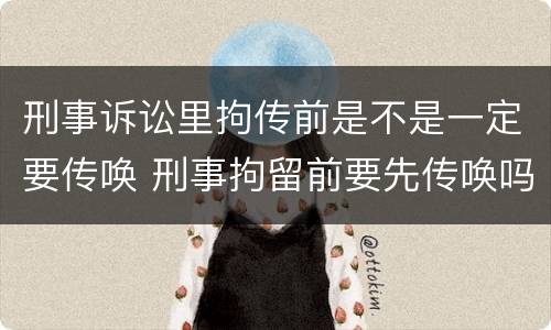 刑事诉讼里拘传前是不是一定要传唤 刑事拘留前要先传唤吗