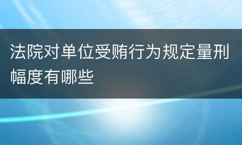 法院对单位受贿行为规定量刑幅度有哪些