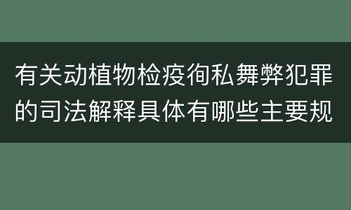 有关动植物检疫徇私舞弊犯罪的司法解释具体有哪些主要规定