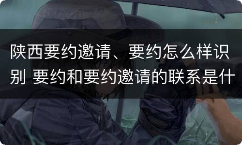 陕西要约邀请、要约怎么样识别 要约和要约邀请的联系是什么