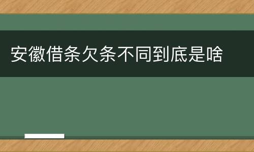 安徽借条欠条不同到底是啥