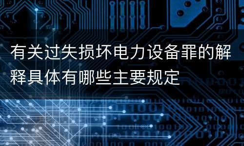 有关过失损坏电力设备罪的解释具体有哪些主要规定