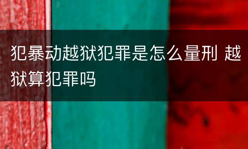 犯暴动越狱犯罪是怎么量刑 越狱算犯罪吗