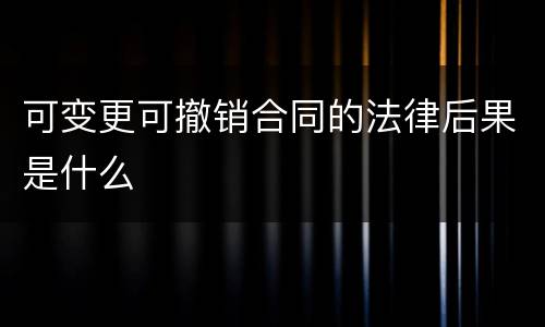 可变更可撤销合同的法律后果是什么