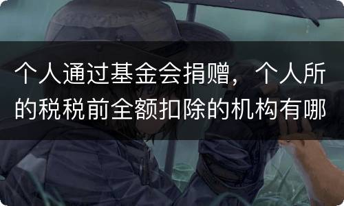 个人通过基金会捐赠，个人所的税税前全额扣除的机构有哪些