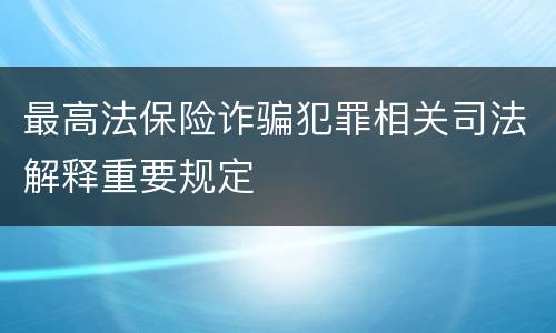 最高法保险诈骗犯罪相关司法解释重要规定