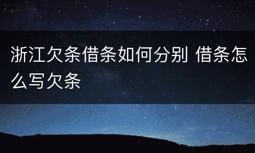 浙江欠条借条如何分别 借条怎么写欠条