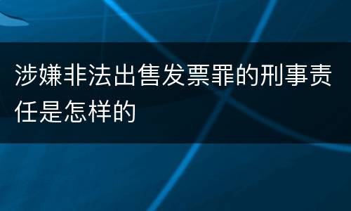 涉嫌非法出售发票罪的刑事责任是怎样的