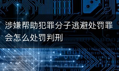 涉嫌帮助犯罪分子逃避处罚罪会怎么处罚判刑